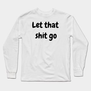 Let That Shit Go Long Sleeve T-Shirt